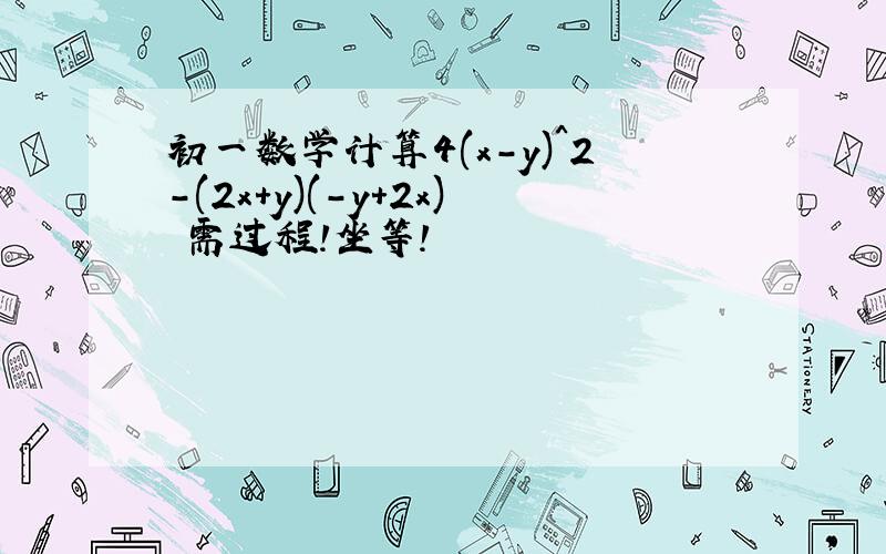 初一数学计算4(x-y)^2-(2x+y)(-y+2x) 需过程!坐等!