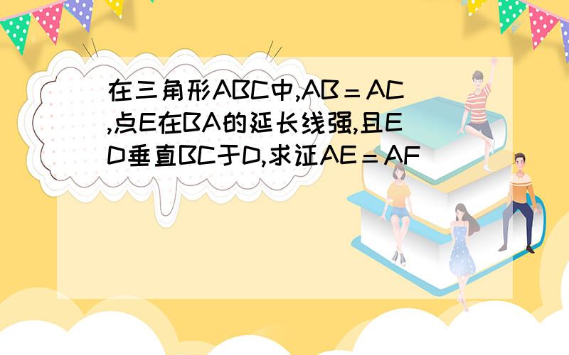 在三角形ABC中,AB＝AC,点E在BA的延长线强,且ED垂直BC于D,求证AE＝AF