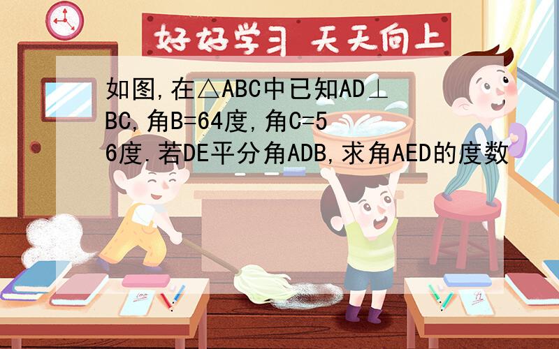 如图,在△ABC中已知AD⊥BC,角B=64度,角C=56度.若DE平分角ADB,求角AED的度数