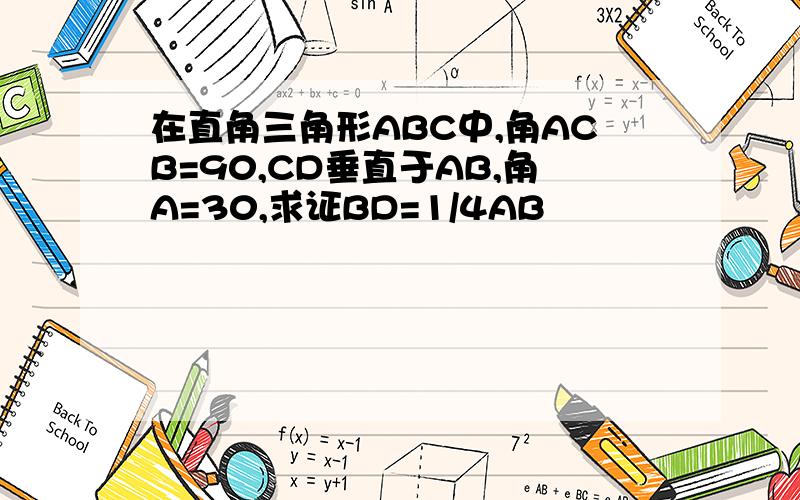 在直角三角形ABC中,角ACB=90,CD垂直于AB,角A=30,求证BD=1/4AB