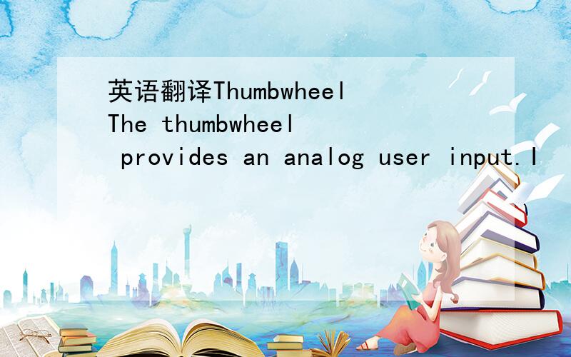 英语翻译ThumbwheelThe thumbwheel provides an analog user input.I