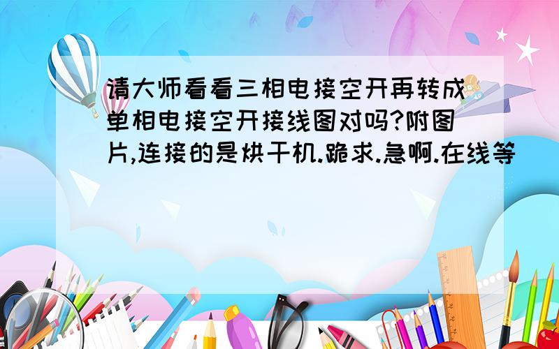 请大师看看三相电接空开再转成单相电接空开接线图对吗?附图片,连接的是烘干机.跪求.急啊.在线等