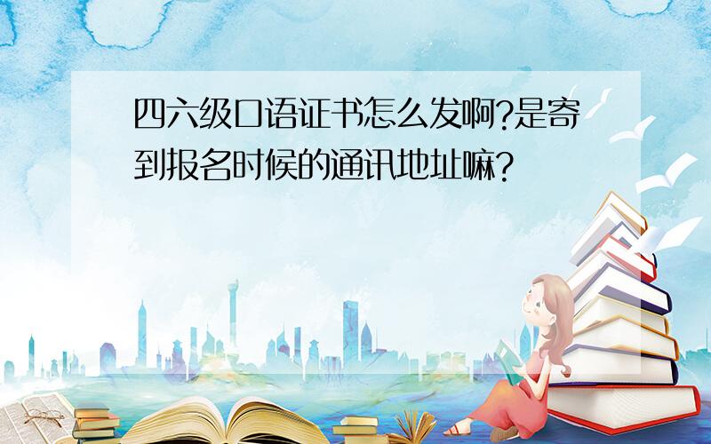 四六级口语证书怎么发啊?是寄到报名时候的通讯地址嘛?