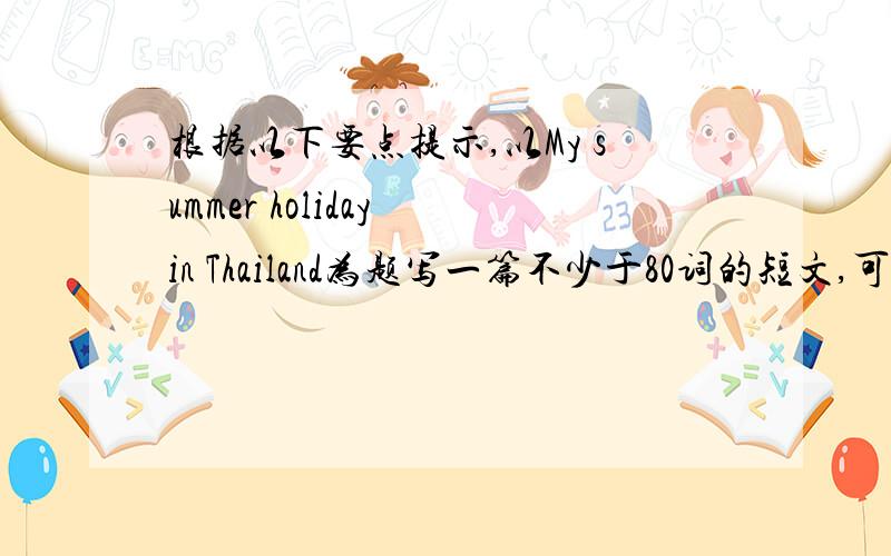 根据以下要点提示,以My summer holiday in Thailand为题写一篇不少于80词的短文,可适当发挥.