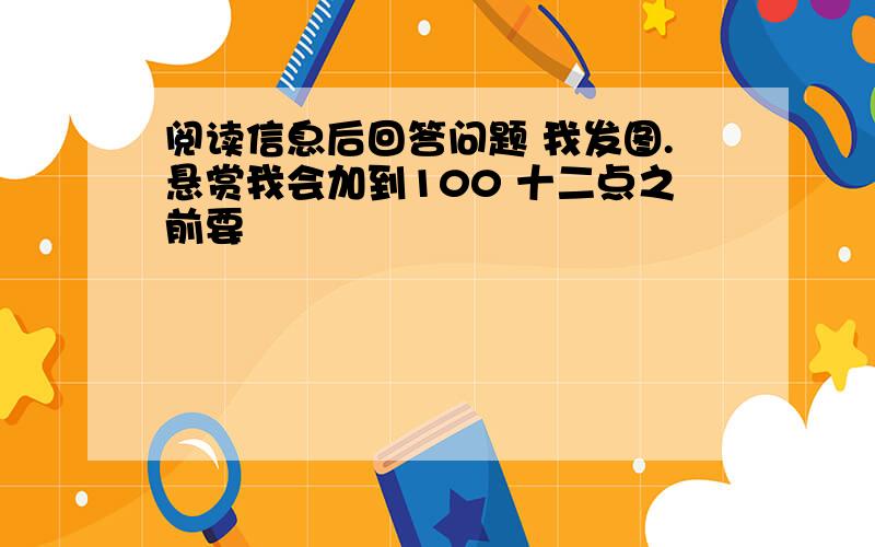 阅读信息后回答问题 我发图.悬赏我会加到100 十二点之前要