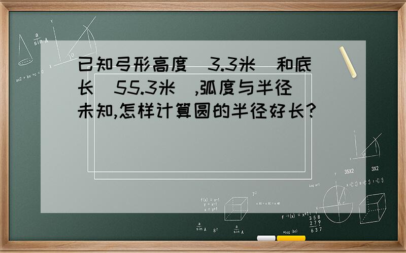 已知弓形高度（3.3米）和底长(55.3米),弧度与半径未知,怎样计算圆的半径好长?