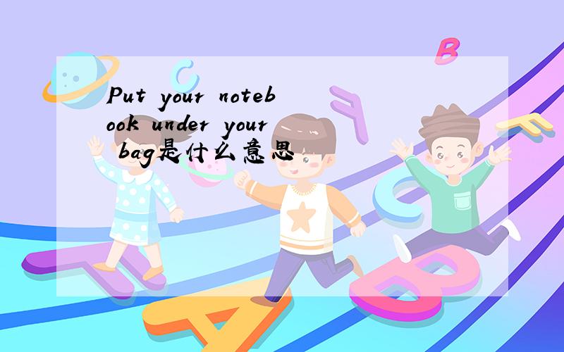 Put your notebook under your bag是什么意思