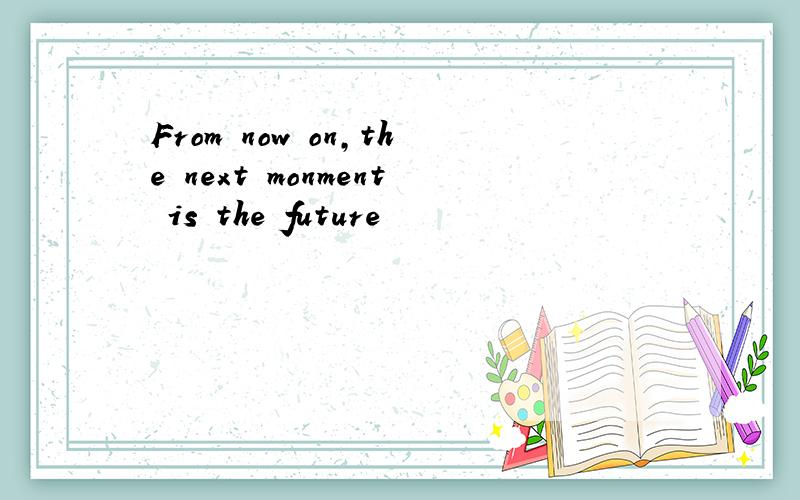 From now on,the next monment is the future