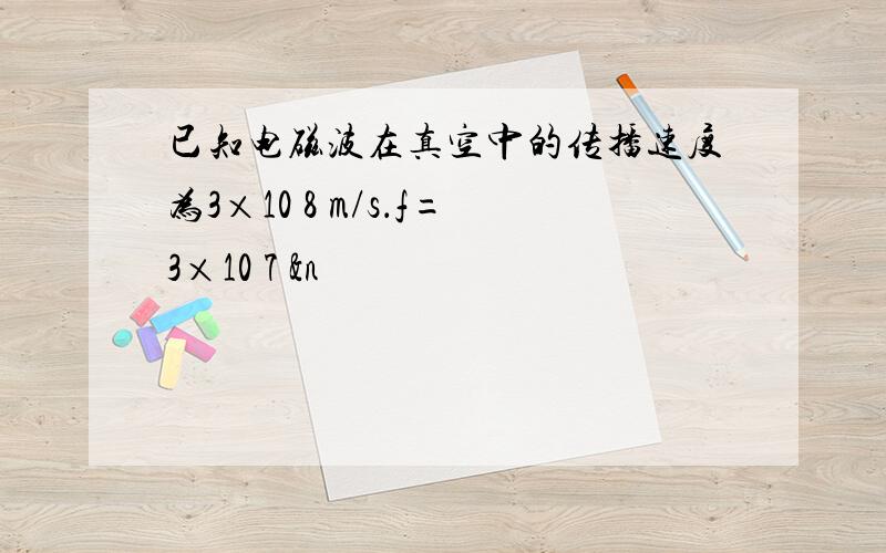 已知电磁波在真空中的传播速度为3×10 8 m/s．f=3×10 7 &n