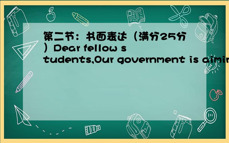 第二节：书面表达（满分25分）Dear fellow students,Our government is aiming