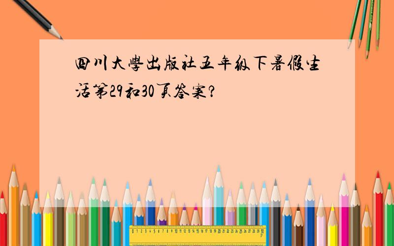 四川大学出版社五年级下暑假生活第29和30页答案?