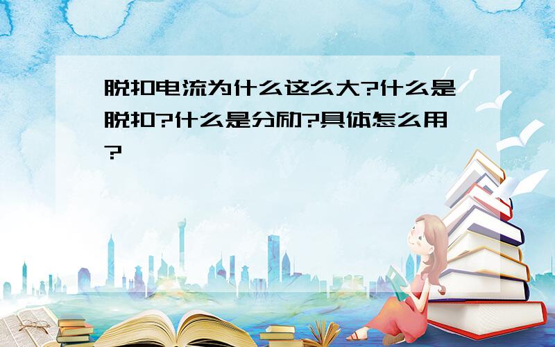 脱扣电流为什么这么大?什么是脱扣?什么是分励?具体怎么用?