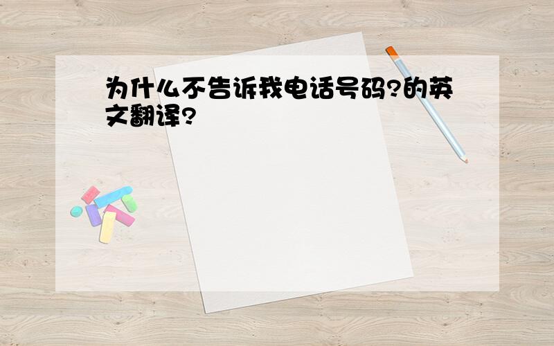 为什么不告诉我电话号码?的英文翻译?