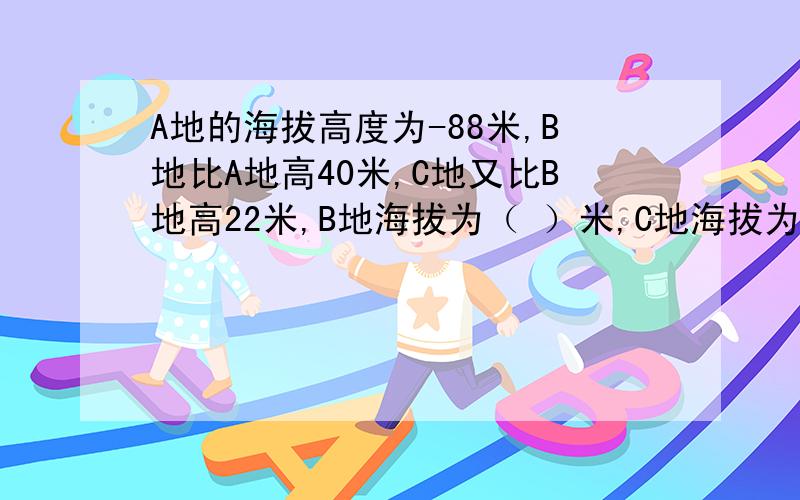 A地的海拔高度为-88米,B地比A地高40米,C地又比B地高22米,B地海拔为（ ）米,C地海拔为（ ）米