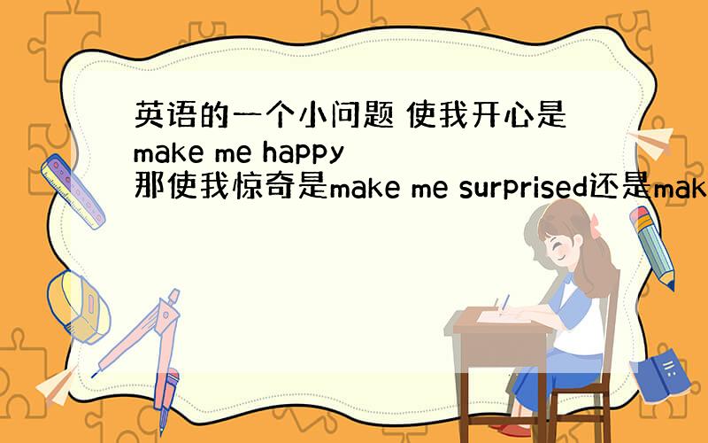 英语的一个小问题 使我开心是make me happy 那使我惊奇是make me surprised还是make me