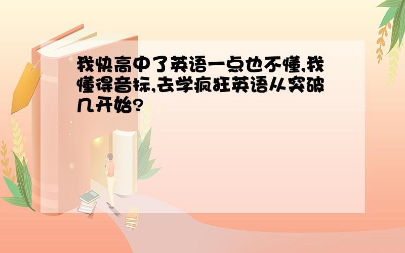 我快高中了英语一点也不懂,我懂得音标,去学疯狂英语从突破几开始?