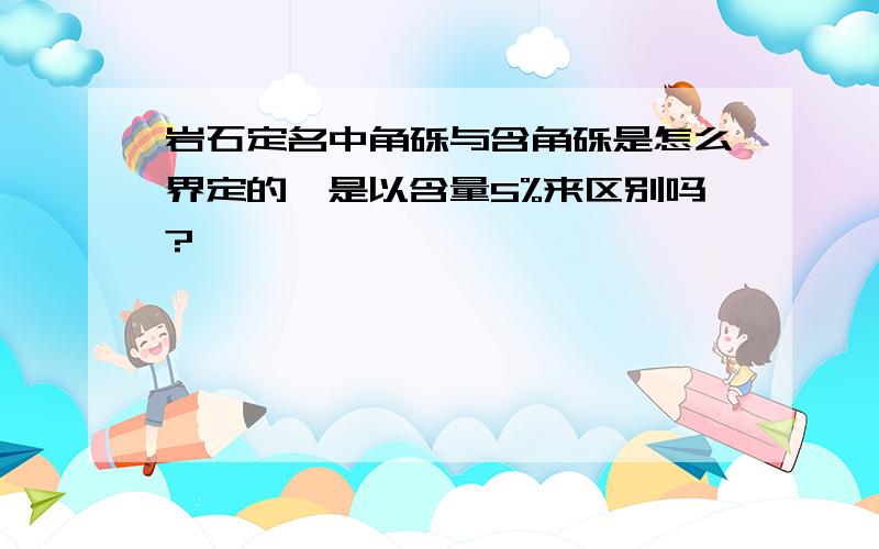 岩石定名中角砾与含角砾是怎么界定的,是以含量5%来区别吗?