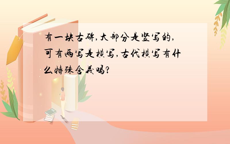 有一块古碑,大部分是竖写的,可有两写是横写,古代横写有什么特殊含义吗?