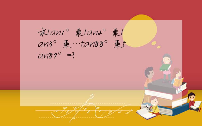 求tan1°乘tan2°乘tan3°乘…tan88°乘tan89°=?