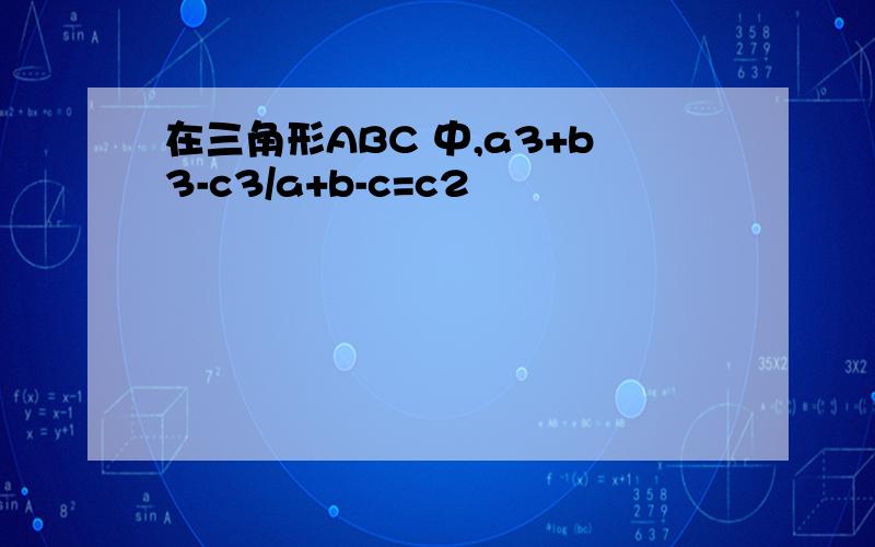 在三角形ABC 中,a3+b3-c3/a+b-c=c2