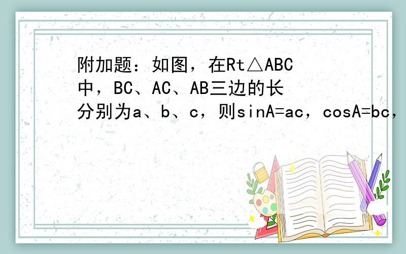 附加题：如图，在Rt△ABC中，BC、AC、AB三边的长分别为a、b、c，则sinA=ac，cosA=bc，tanA=a