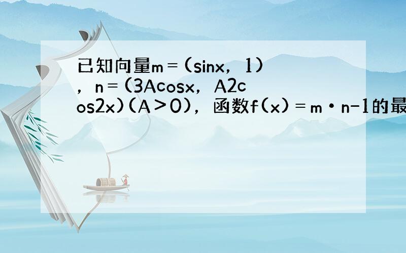 已知向量m＝(sinx，1)，n＝(3Acosx，A2cos2x)(A＞0)，函数f(x)＝m•n−1的最大值为3．