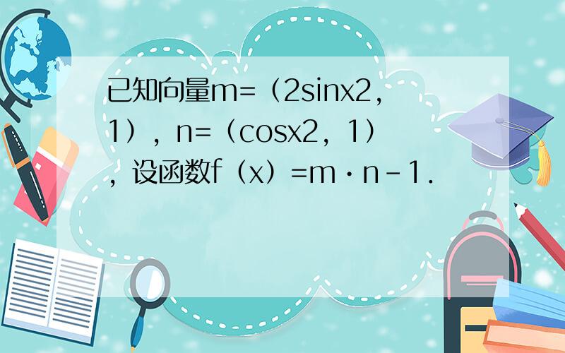 已知向量m=（2sinx2，1），n=（cosx2，1），设函数f（x）=m•n-1．