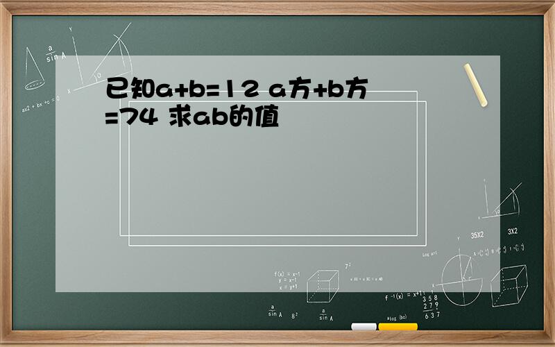 已知a+b=12 a方+b方=74 求ab的值