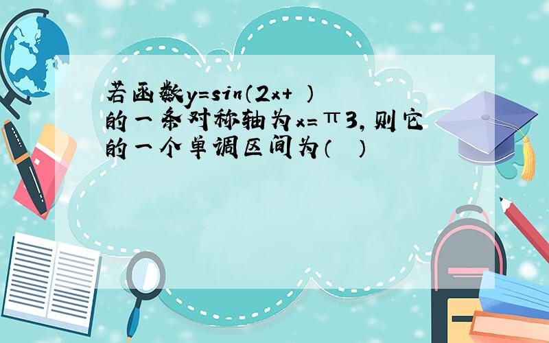 若函数y=sin（2x+ϕ）的一条对称轴为x＝π3，则它的一个单调区间为（　　）