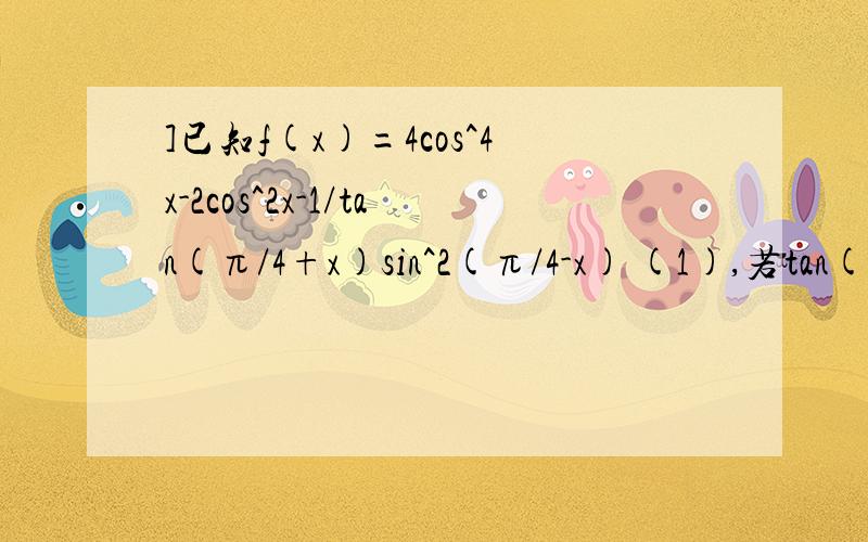 ]已知f(x)=4cos^4x-2cos^2x-1/tan(π/4+x)sin^2(π/4-x) (1),若tan(π/