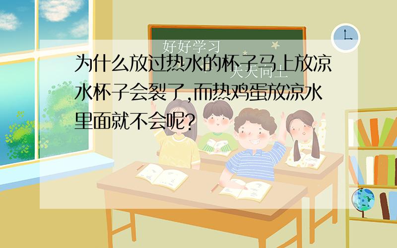 为什么放过热水的杯子马上放凉水杯子会裂了,而热鸡蛋放凉水里面就不会呢?