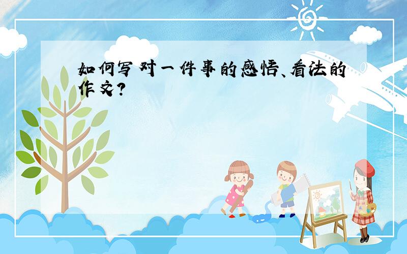 如何写对一件事的感悟、看法的作文?