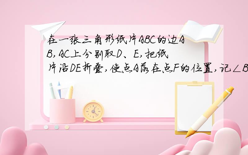 在一张三角形纸片ABC的边AB,AC上分别取D、E,把纸片沿DE折叠,使点A落在点F的位置,记∠BDF=∠1,∠CDF=