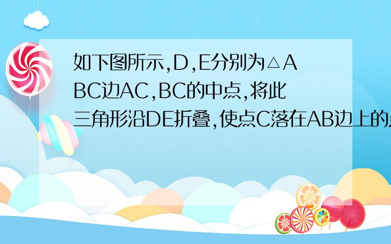 如下图所示,D,E分别为△ABC边AC,BC的中点,将此三角形沿DE折叠,使点C落在AB边上的点P处.