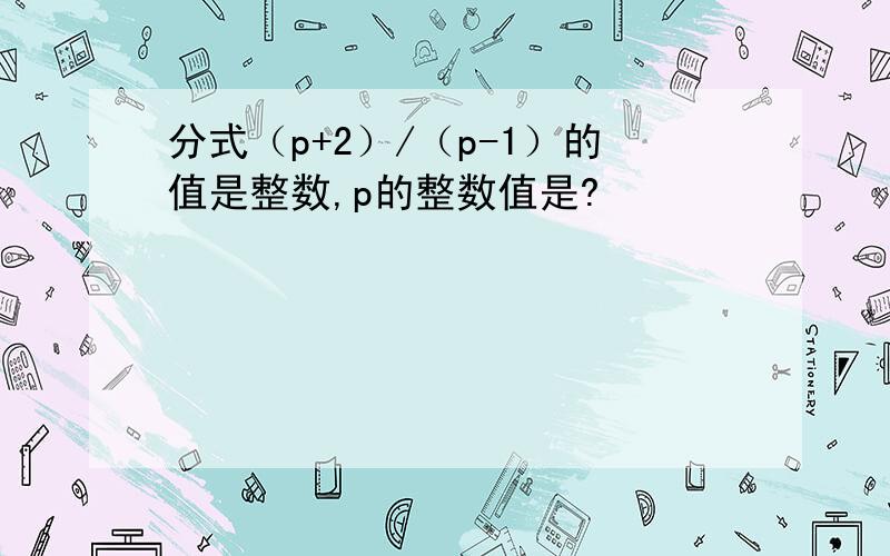 分式（p+2）/（p-1）的值是整数,p的整数值是?