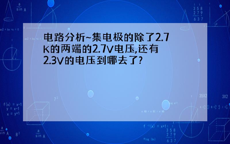 电路分析~集电极的除了2.7K的两端的2.7V电压,还有2.3V的电压到哪去了?