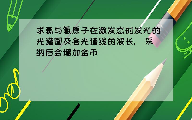 求氦与氢原子在激发态时发光的光谱图及各光谱线的波长.（采纳后会增加金币）