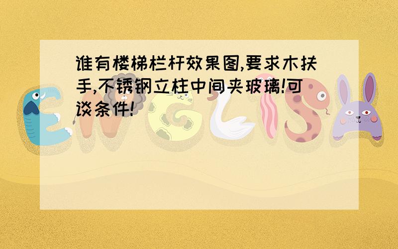 谁有楼梯栏杆效果图,要求木扶手,不锈钢立柱中间夹玻璃!可谈条件!