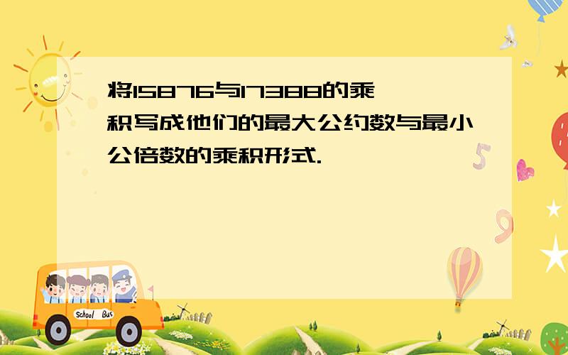 将15876与17388的乘积写成他们的最大公约数与最小公倍数的乘积形式.