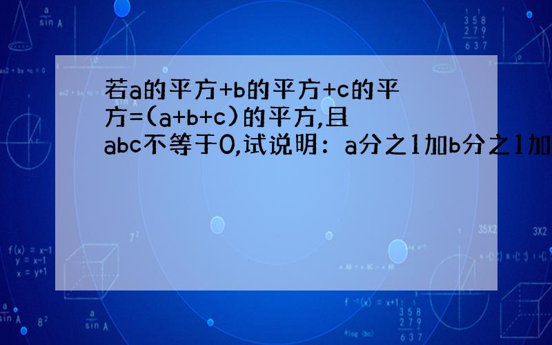 若a的平方+b的平方+c的平方=(a+b+c)的平方,且abc不等于0,试说明：a分之1加b分之1加c分之1=0