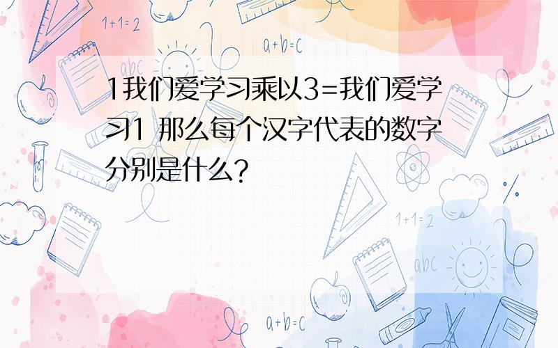 1我们爱学习乘以3=我们爱学习1 那么每个汉字代表的数字分别是什么?