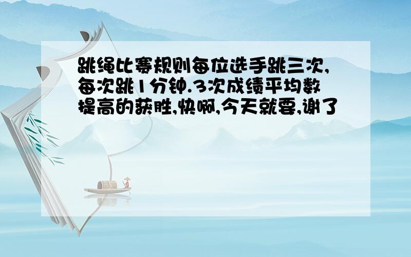 跳绳比赛规则每位选手跳三次,每次跳1分钟.3次成绩平均数提高的获胜,快啊,今天就要,谢了