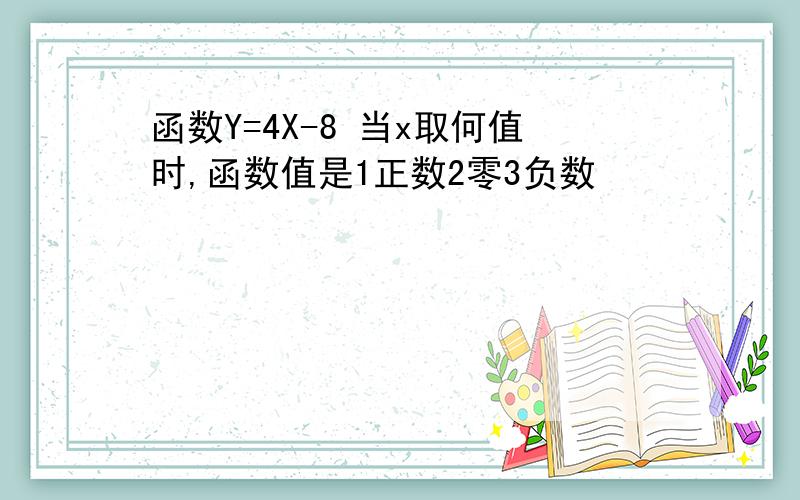 函数Y=4X-8 当x取何值时,函数值是1正数2零3负数