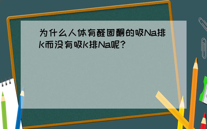 为什么人体有醛固酮的吸Na排K而没有吸K排Na呢?