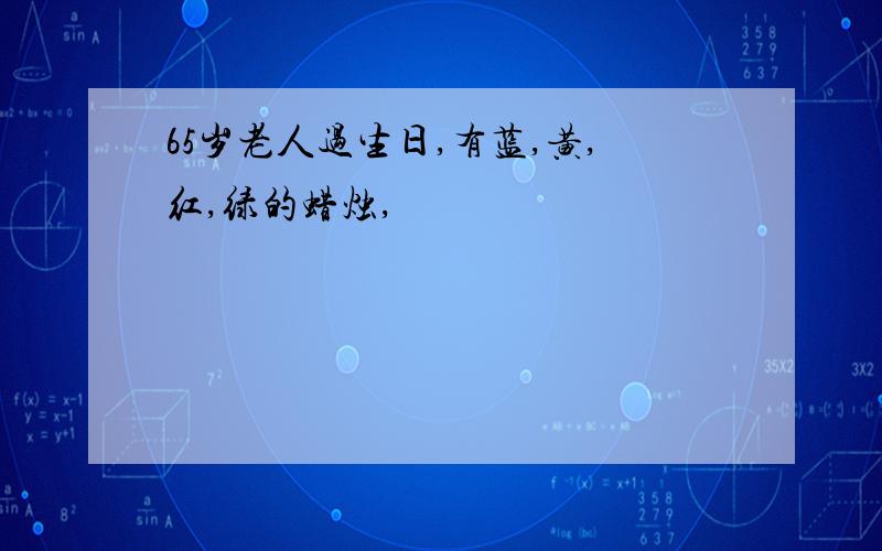 65岁老人过生日,有蓝,黄,红,绿的蜡烛,