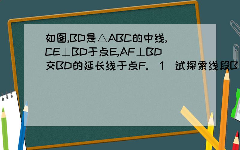 如图,BD是△ABC的中线,CE⊥BD于点E,AF⊥BD交BD的延长线于点F.（1）试探索线段B