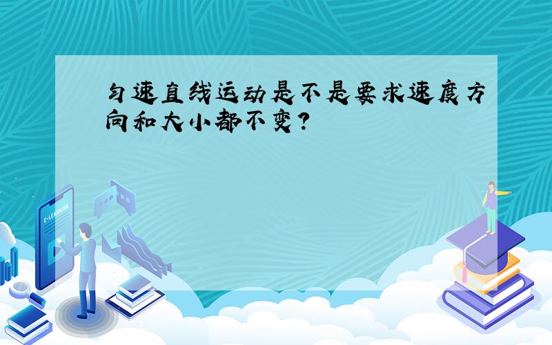 匀速直线运动是不是要求速度方向和大小都不变?