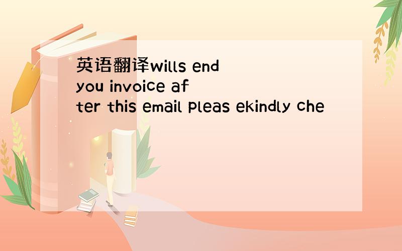 英语翻译wills end you invoice after this email pleas ekindly che