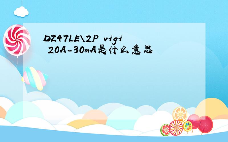 DZ47LE\2P vigi 20A-30mA是什么意思