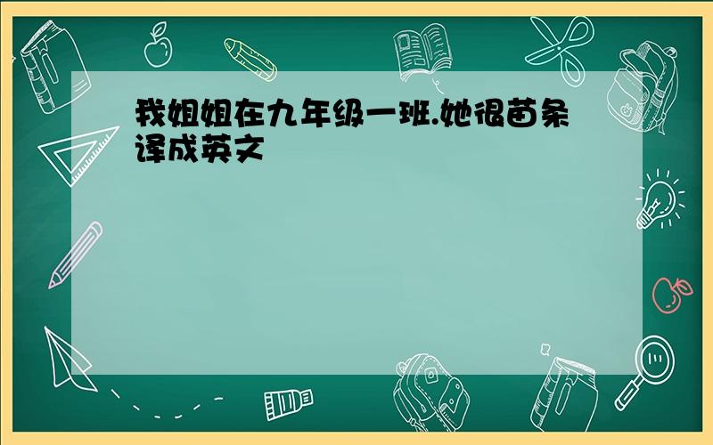 我姐姐在九年级一班.她很苗条译成英文